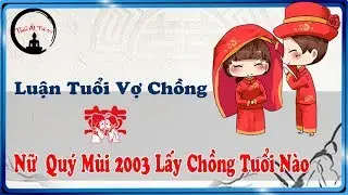 #5 Tiêu Chí luận [ Nữ 2003 lấy chồng tuổi nào - Kỵ tuổi nào ] để sống Đầu Bạc Răng Long