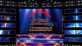 Go Home Wrestling Show: Episode 6