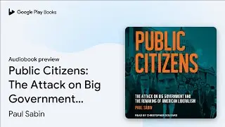 Public Citizens: The Attack on Big Government&hellip; by Paul Sabin &middot; Audiobook preview