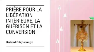 Pri&egrave;re pour la lib&eacute;ration int&eacute;rieure, la gu&eacute;rison et la conversion