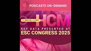 Episode 5 - Clinical Clips in Hypertrophic Cardiomyopathy: Highlighting Key Data Presented at ESC...