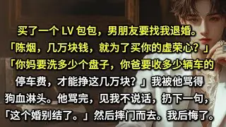 买了一个 LV 包包，男朋友要找我退婚。「陈烟，几万块钱，就为了买你的虚荣心？」「你妈要洗多少个盘子，你爸要收多少辆车的停车费，才能挣这几万块？」我被他骂得狗血淋头。他骂完，见我不说话，扔下一句，