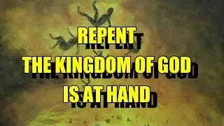 REPENT - THE KINGDOM OF GOD IS AT HAND