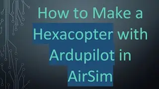 How to Make a Hexacopter with Ardupilot in AirSim