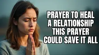 Prayer To Heal A Relationship | Pray This To Fix A Broken Relationship