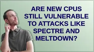 Security: are new CPUs still vulnerable to attacks like Spectre and Meltdown?