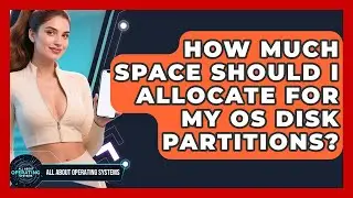 How Much Space Should I Allocate For My OS Disk Partitions? - All About Operating Systems