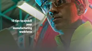 10 tips to upskill your manufacturing workforce