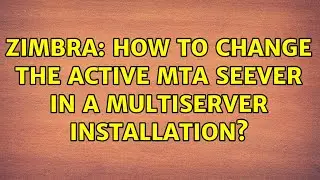 Zimbra: How To Change The Active MTA Seever In a Multiserver Installation?