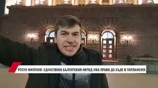 РОСЕН МИЛЕНОВ: ЕДИНСТВЕНО БЪЛГАРСКИЯ НАРОД ИМА ПРАВО ДА БЪДЕ В ПАРЛАМЕНТА