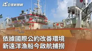依據國際公約改善環境 新遠洋漁船今啟航捕撈｜20250929 公視午間新聞