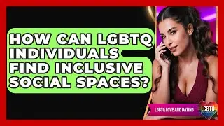 How Can LGBTQ Individuals Find Inclusive Social Spaces? - LGBTQ Love and Dating