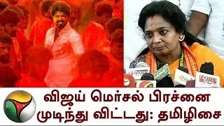 விஜய் மெர்சல் பிரச்னை முடிந்து விட்டது: தமிழிசை | BJP Tamilisai on Mersal Film GST Issue