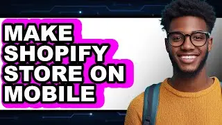 How to Make a Shopify Store on Mobile in 2025 - Easy Guide