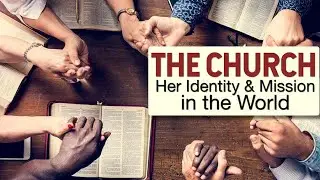 2025-11-23 The church  Her Identity and Mission in the World