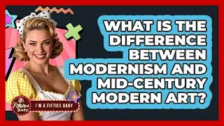 What Is The Difference Between Modernism And Mid-Century Modern Art? - Im a 50s Baby