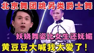 黄豆豆大喊我太爱了！北京舞团跳另类爵士舞,妖娆舞姿比女生还妩媚！#舞蹈奇迹