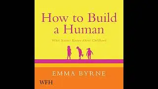 How to Build a Human: What Science Knows About Childhood by Emma Byrne | Full Audiobook