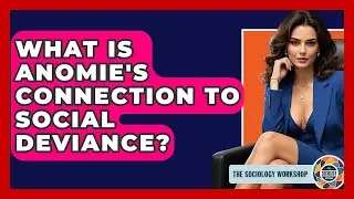 What Is Anomie's Connection To Social Deviance? - The Sociology Workshop