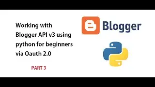 Working with Blogger API v3 using python for beginners via Oauth 2.0 Part 3 (from a beginner)