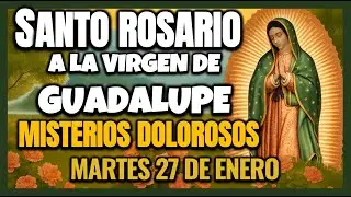 SANTO ROSARIO VIRGEN DE GUADALUPE MISTERIOS DOLOROSOS, MARTES 27 DE ENERO DE 2026. 46 ROSARIOS.