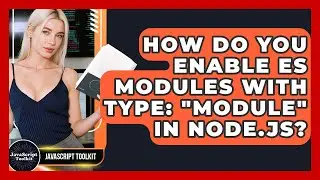 How Do You Enable ES Modules With Type: 