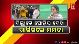 ଦିଲ୍ଲୀରେ ପୋଲିସ ଦେଖି ରାଗିଲେ ମମତା | NandighoshaTV