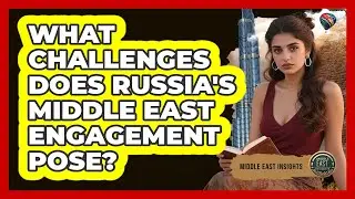 What Challenges Does Russia's Middle East Engagement Pose? - Middle East Insights