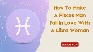 How To Make A Pisces Man Fall In Love With A Libra Woman