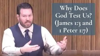 Why Does God Test Us? (James 1:3 and 1 Peter 1:7)