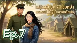 หญิงงามยุค 70 ขอหย่า ทหารหน้านิ่งผู้เย็นชาเกิดร้อนใจ ตอนที่ 7