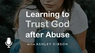 Learning to Trust God after Abuse, with Ashley Gibson, Ep. 1: No One Knew