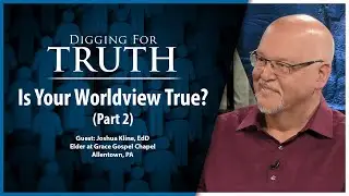 Is Your Worldview True? (Part Two): Digging for Truth Episode 215