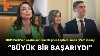 DEM Parti&rsquo;nin se&ccedil;im sonrası ilk grup toplantısında &lsquo;Van&rsquo; mesajı: B&uuml;y&uuml;k bir başarıydı