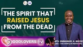 The Spirit That Raised Jesus From The Dead | Aps. Emmanuel Agyemang Bekoe | GodLovers TV