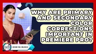 Why Are Primary And Secondary Color Corrections Important In Premiere Pro? - Design Tool Unlocked
