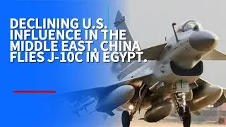 DECLINING U.S. INFLUENCE IN THE MIDDLE EAST, CHINA FLIES J-10C IN EGYPT.