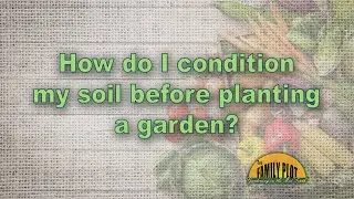 I have poor soil. How do I condition my soil before planting a garden?