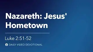 Nazareth: Jesus&rsquo; Hometown | Luke 2:51&ndash;52 | Our Daily Bread Video Devotional