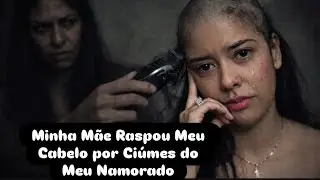  RELATOS REAIS Minha Mãe Raspou Meu Cabelo por Ciúmes do Meu Namorado 