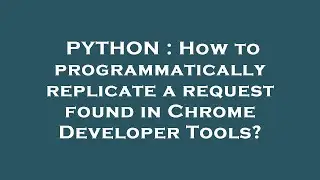 PYTHON : How to programmatically replicate a request found in Chrome Developer Tools?