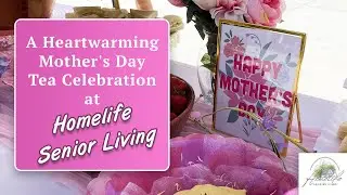 A Heartwarming Mother&rsquo;s Day Tea Celebration at Homelife Senior Living