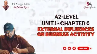 A2 Level | Unit 1 Chapter 6 External Influences on Business Activity | Business with Saifullah