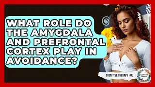 What Role Do The Amygdala And Prefrontal Cortex Play In Avoidance? - Cognitive Therapy Hub