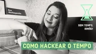NÃO TENHO TEMPO PRA NADA! COMO HACKEAR O TEMPO | ERIKA GENTILLE #2