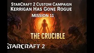 StarCraft 2 Custom Campaign | Kerrigan Has Gone Rogue &ndash; Mission 11: The Crucible