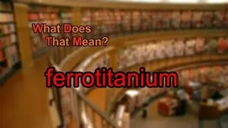 What does ferrotitanium mean?