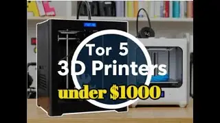 Top 5 Best 3D Printers Under $1000!