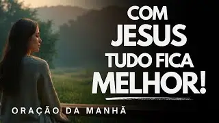 Comece o seu dia com Jesus | Ele é a fonte de todas as coisas  | Oração da Manhã