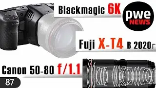 PWE News #87 | Canon 50-80 f/1.1 | BlackMagic 6K | Samsung 108 MП | Fujifilm X-T4, когда?